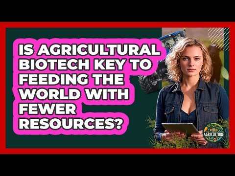 Is Agricultural Biotech Key To Feeding The World With Fewer Resources? - The World of Agriculture