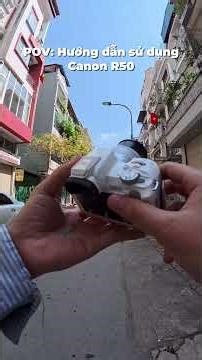 POV hướng dẫn sử dụng Canon R50! #cameraholic #camera