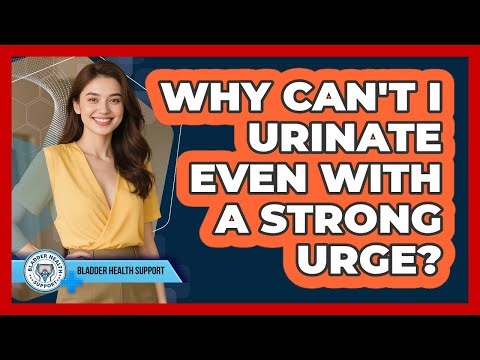 Why Can't I Urinate Even With A Strong Urge? - Bladder Health Support