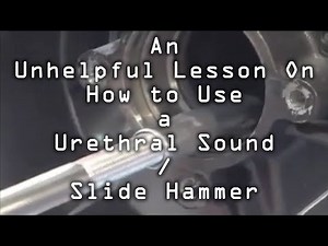 An Unhelpful Lesson On How to Use a Urethral Sound / Slide Hammer