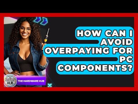 How Can I Avoid Overpaying For PC Components? - The Hardware Hub