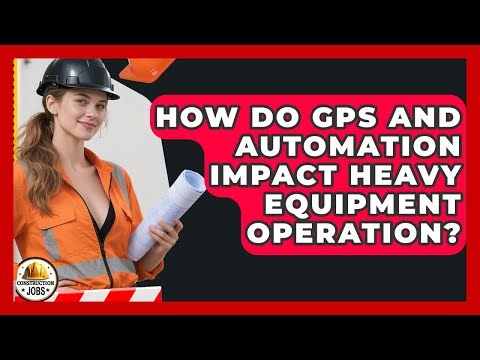 How Do GPS And Automation Impact Heavy Equipment Operation? - Construction Jobs