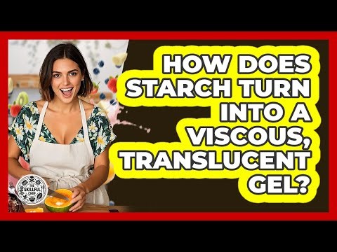 How Does Starch Turn Into A Viscous, Translucent Gel? - The Skillful Chef