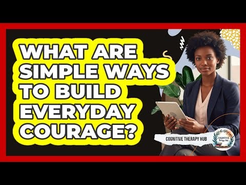 What Are Simple Ways To Build Everyday Courage?