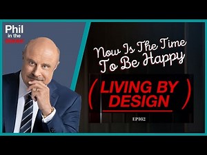 Phil In The Blanks Podcast - EP162 - Now Is The Time To Be Happy - Living By Design PT1