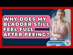 Why Does My Bladder Still Feel Full After Peeing? - Bladder Health Support