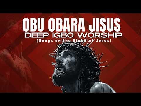 Power In The Blood Of Jesus | Deep Igbo Worship | Songs On The Blood Of Jesus