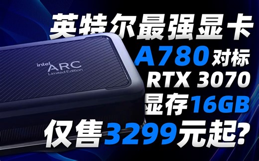 英特尔最强显卡A780曝光：16GB显存、性能对标RTX 3070，仅售3299元起？「超极氪」