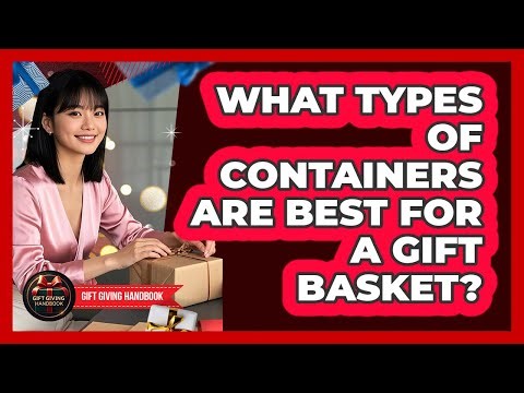 What Types Of Containers Are Best For A Gift Basket? - Gift Giving Handbook