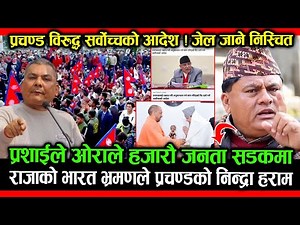 हजारौ जनता सडकमा; राजाको भारत भ्रमणले प्रचण्डको निन्द्रा हराम, सर्वोच्चको आदेशले जेल जाने निस्चित