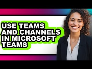 How to Use Teams and Channels in Microsoft Teams (full Guide)
