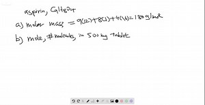 The molecular formula of acetylsalicylic acid (aspirin), one of the most commonly used pain relievers, is C9 H8 O4. a. Calculate the molar mass of aspirin. b. A typical aspirin tablet contains 500 . mg C9 H8 O4. What amount (moles) of C9 H8 O4 molecules and what number of molecules of acetylsalicylic acid are in a 500.-mg tablet? | Numerade