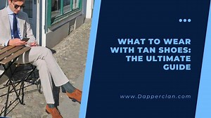 What To Wear With Tan Shoes: The Ultimate Guide - DapperClan