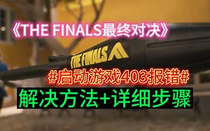 The Finals启动报错403，一分钟教你怎么解决！！