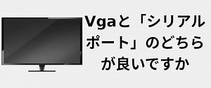VGAと「シリアルポート」のどちらが良いですか 📺