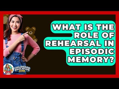 What Is The Role Of Rehearsal In Episodic Memory? - Childhood Education Zone