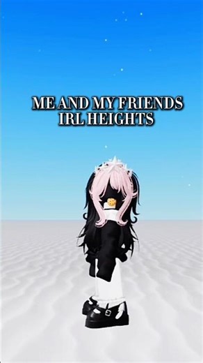 ME AND MY FRIENDS IRL HEIGHTS