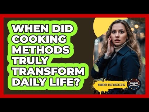 When Did Cooking Methods Truly Transform Daily Life?