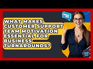 What Makes Customer Support Team Motivation Essential For Business Turnarounds?