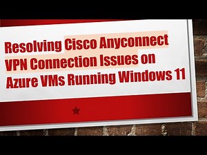 Resolving Cisco Anyconnect VPN Connection Issues on Azure VMs Running Windows 11