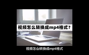 视频怎么转换成mp4格式？视频转为mp4的技巧