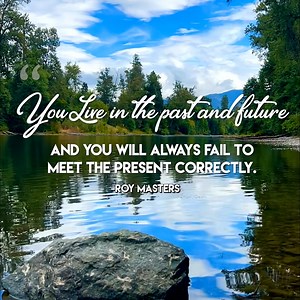 "Live in the past and future and you will always fail to meet the present correctly." -Roy Masters | Roy Masters
