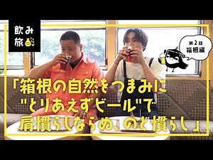 【飲み旅チャンネル】箱根編-第2話「箱根の自然をつまみに“とりあえずビール”で肩慣らしならぬ、のど慣らし」