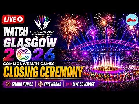 WATCH LIVE: Glasgow 2026 Commonwealth Games Closing Ceremony|Fireworks, Grand Finale & Live Coverage