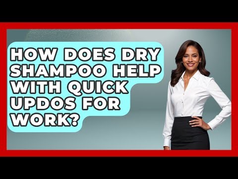 How Does Dry Shampoo Help With Quick Updos For Work? - Ultimate Hair Care Guide