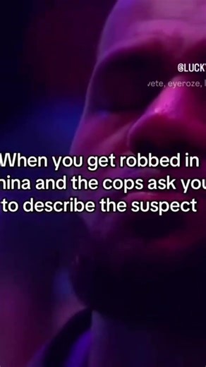 When u get robbed in china and the cops asks to discribe the suspect