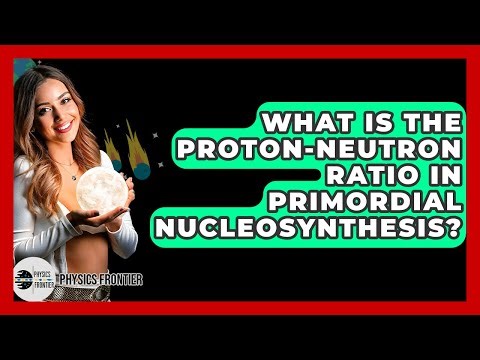 What Is The Proton-neutron Ratio In Primordial Nucleosynthesis? - Physics Frontier
