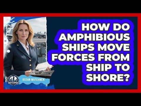 How Do Amphibious Ships Move Forces From Ship To Shore? - Ocean Watchmen
