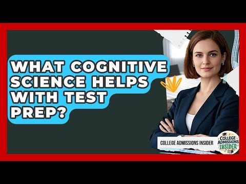 What Cognitive Science Helps With Test Prep? - College Admissions Insider