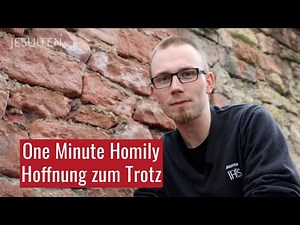 One Minute Homily: Hoffnung trotz allem