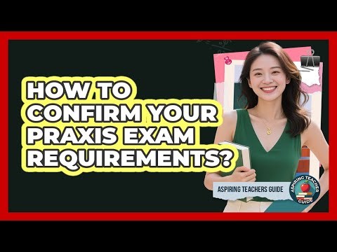 How to Confirm Your Praxis Exam Requirements?