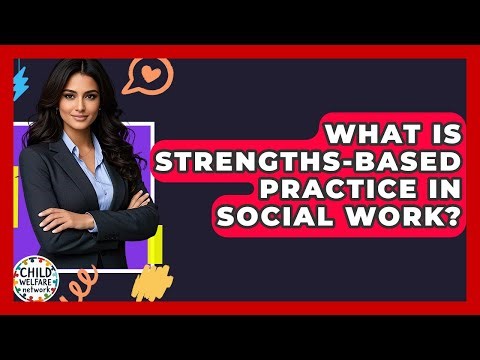 What Is Strengths-Based Practice In Social Work? - Child Welfare Network