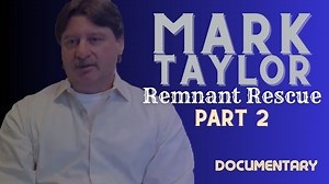 Special Presentation: Mark Taylor 'Remnant Rescue-Part 2’ Documentary