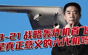 【军事】杜文龙 B-21首飞值得高度关注，威慑两场冲突对手？