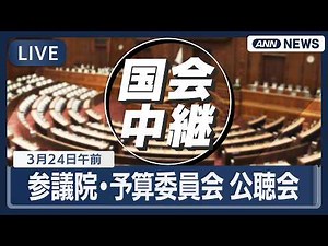 【国会中継ライブ】参議院・予算委員会 公聴会【LIVE】(2026年3月24日) ANN/テレ朝
