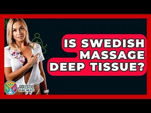 Is Swedish Massage Deep Tissue? - Holistic Balance And Bliss