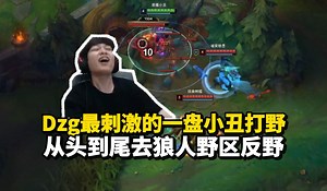 倒反天罡！Dzg最刺激的一盘小丑打野 从头到尾去狼人野区反野！最后薄纱32只简直不要太爽！