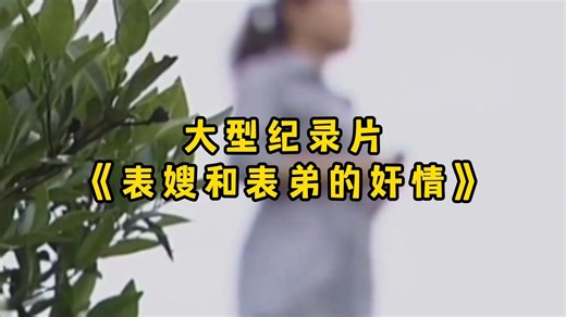 大型纪录片《表嫂和表弟的奸情》只因在表哥婚礼上偷偷看了一眼表嫂，于是他便疯狂的爱上表嫂！