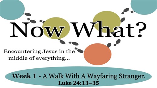 Now What: Week 1 - A Walk With A Wayfaring Stranger (Luke 24:13-35)