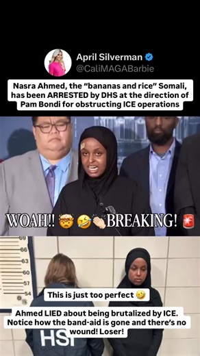 April Silverman - Political & Pop Culture Commentator 🇺🇸 🎙️ on Instagram: "🚨 BREAKING: Nasra Ahmed, the “bananas and rice” Somali, has been ARRESTED by DHS at the direction of Pam Bondi for obstructing ICE operations This is just too perfect 🤣 Ahmed LIED about being brutalized by ICE. Notice how the band-aid is gone and there’s no wound! Loser! Share this + Follow @cali.maga.barbie for more truth you won’t find on CNN 🔥🇺🇸 __________ Tags 🔖: #Trump #liberals #maga #fyp #republican Border