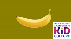 The Out-of-Touch Adults' Guide to Kid Culture: Why People Are Playing a Banana-Clicking Game
