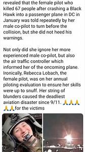 GOT DEI? An investigation has revealed that the female pilot who killed 67 people after crashing a Black Hawk into a passenger plane in DC in January was told repeatedly by her male co-pilot to turn before the collision, but she did not heed his warnings. Not only did she ignore her more experienced male co-pilot, but also the air traffic controller which informed her of the oncoming plane. Ironically, Rebecca Lobach, the female pilot, was on her annual piloting evaluation to ensure her skills w