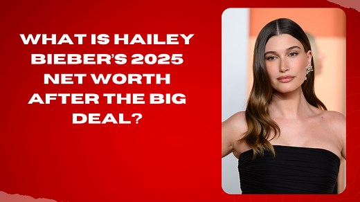 What is Hailey Bieber’s 2025 Net worth after the BIG DEAL?