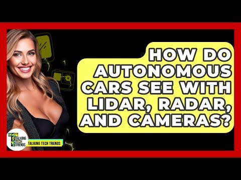 How Do Autonomous Cars See With Lidar, Radar, And Cameras? - Talking Tech Trends