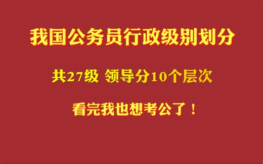我国公务员的行政级别划分。纯干货梳理。准备考公务员或者对公务员有兴趣的，一定要看完！