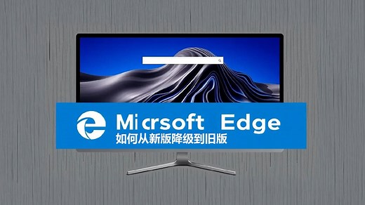 如何从新版 Microsoft Edge 降级到旧版，目前唯一有效方法